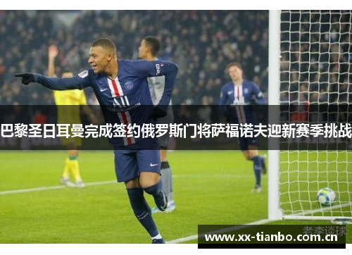 巴黎圣日耳曼完成签约俄罗斯门将萨福诺夫迎新赛季挑战